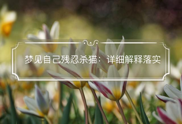 梦见自己残忍杀猫：详细解释落实