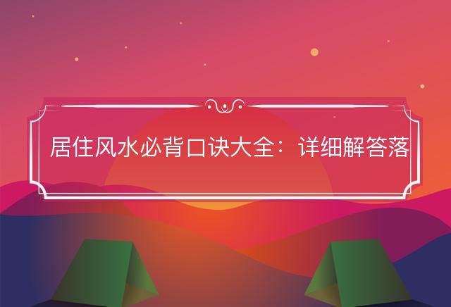 居住风水必背口诀大全：详细解答落实