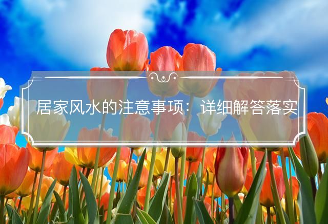 居家风水的注意事项：详细解答落实