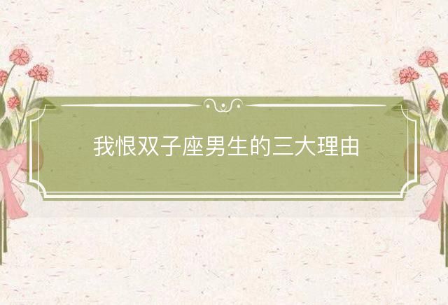 我恨双子座男生的三大理由