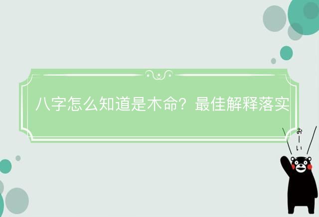 八字怎么知道是木命？最佳解释落实