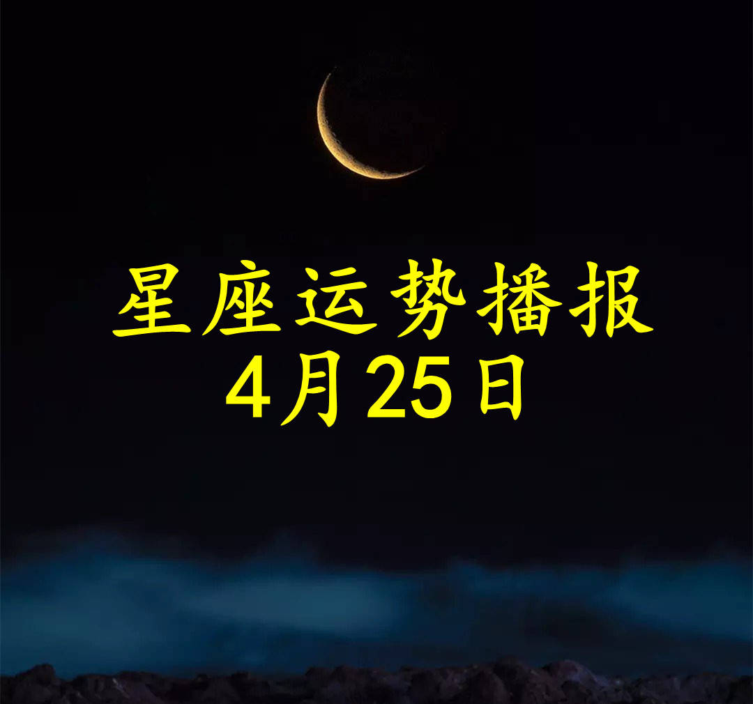 【日运】十二星座2025年4月25日运势播报 